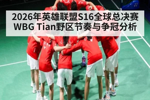 2026年英雄联盟S16全球总决赛WBG Tian野区节奏与争冠分析