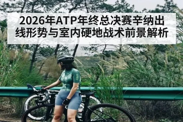 2026年ATP年终总决赛辛纳出线形势与室内硬地战术前景解析
