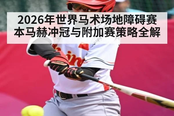 2026年世界马术场地障碍赛本马赫冲冠与附加赛策略全解