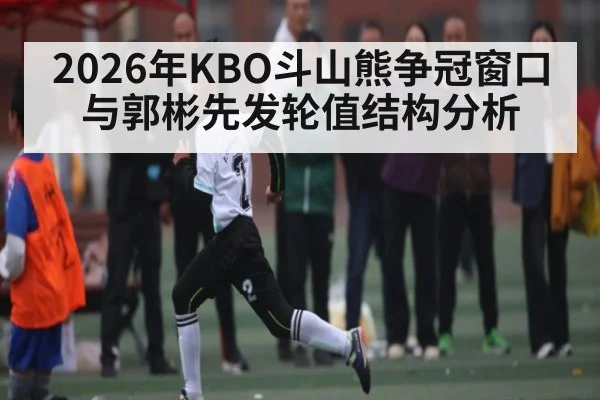 2026年KBO斗山熊争冠窗口与郭彬先发轮值结构分析