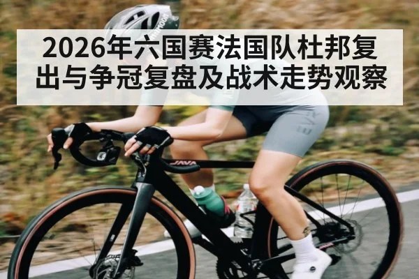 2026年六国赛法国队杜邦复出与争冠复盘及战术走势观察