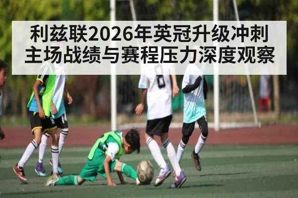 利兹联2026年英冠升级冲刺主场战绩与赛程压力深度观察